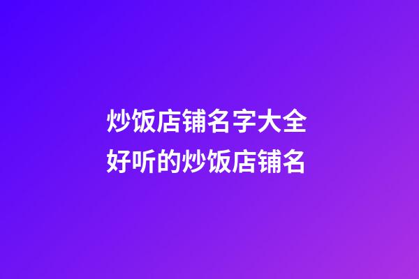 炒饭店铺名字大全 好听的炒饭店铺名